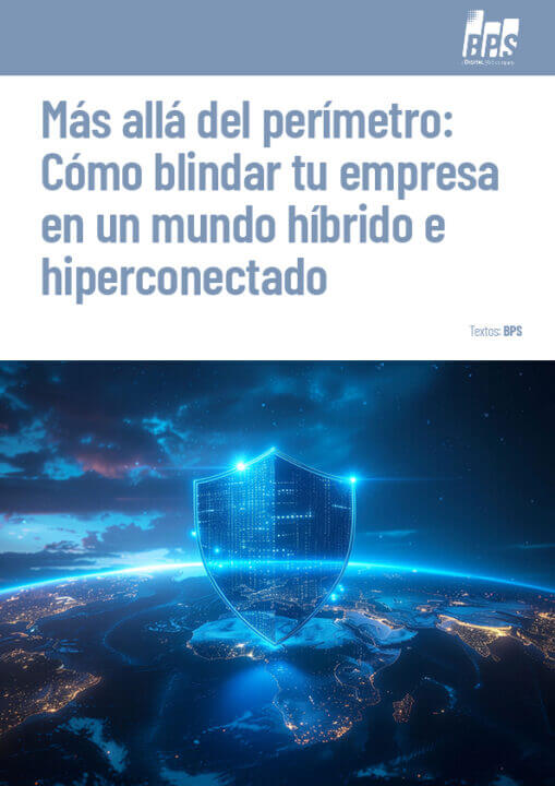 Más allá del perímetro: Cómo blindar tu empresa en un mundo híbrido e hiperconectado